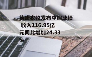 德康农牧发布中期业绩 收入116.95亿元同比增加24.33%