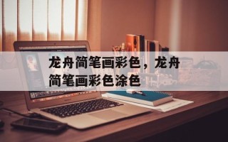 龙舟简笔画彩色，龙舟简笔画彩色涂色