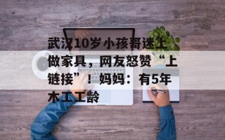 武汉10岁小孩哥迷上做家具，网友怒赞“上链接”！妈妈：有5年木工工龄