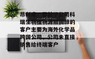 昂利康：目前子公司科瑞生物植物源胆固醇的客户主要为海外化学品跨国公司，公司未直接销售给终端客户