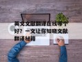 英文文献翻译在线哪个好？一文让你知晓文献翻译秘籍