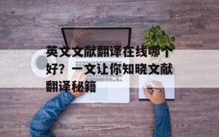 英文文献翻译在线哪个好？一文让你知晓文献翻译秘籍