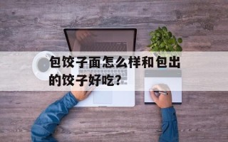 包饺子面怎么样和包出的饺子好吃？