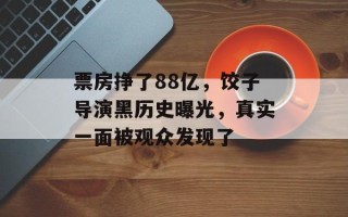 票房挣了88亿，饺子导演黑历史曝光，真实一面被观众发现了