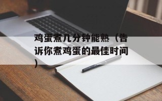 鸡蛋煮几分钟能熟（告诉你煮鸡蛋的最佳时间）