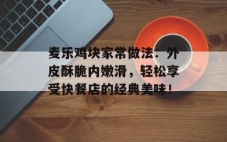 麦乐鸡块家常做法：外皮酥脆内嫩滑，轻松享受快餐店的经典美味！
