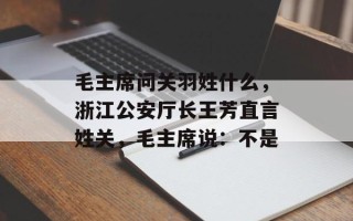 毛主席问关羽姓什么，浙江公安厅长王芳直言姓关，毛主席说：不是
