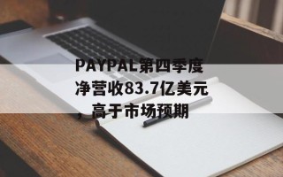 PAYPAL第四季度净营收83.7亿美元，高于市场预期