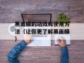 黑面膜的功效和使用方法（让你更了解黑面膜）