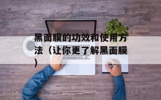 黑面膜的功效和使用方法（让你更了解黑面膜）