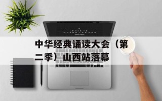 中华经典诵读大会（第二季）山西站落幕