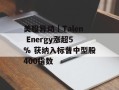 美股异动｜Talen Energy涨超5% 获纳入标普中型股400指数