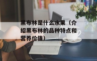 黑布林是什么水果（介绍黑布林的品种特点和营养价值）