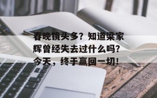 春晚镜头多？知道梁家辉曾经失去过什么吗？今天，终于赢回一切！