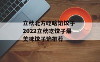 立秋北方吃啥馅饺子 2022立秋吃饺子最美味饺子馅推荐