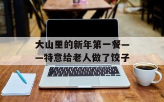 大山里的新年第一餐——特意给老人做了饺子