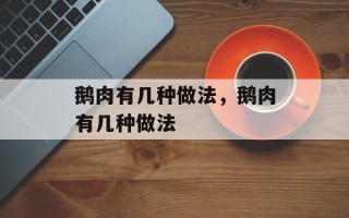 鹅肉有几种做法，鹅肉有几种做法