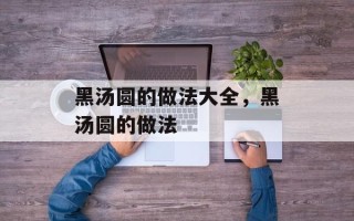 黑汤圆的做法大全，黑汤圆的做法