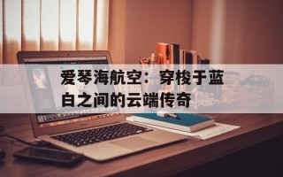 爱琴海航空：穿梭于蓝白之间的云端传奇