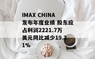 IMAX CHINA发布年度业绩 股东应占利润2221.7万美元同比减少19.21%
