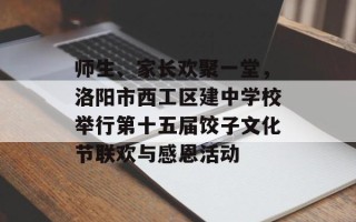 师生、家长欢聚一堂，洛阳市西工区建中学校举行第十五届饺子文化节联欢与感恩活动