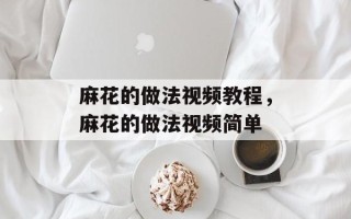 麻花的做法视频教程，麻花的做法视频简单