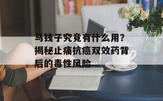马钱子究竟有什么用？揭秘止痛抗癌双效药背后的毒性风险