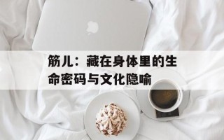 筋儿：藏在身体里的生命密码与文化隐喻