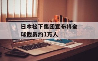 日本松下集团宣布将全球裁员约1万人
