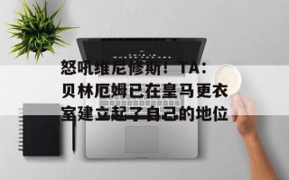 怒吼维尼修斯！TA：贝林厄姆已在皇马更衣室建立起了自己的地位