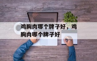 鸡胸肉哪个牌子好，鸡胸肉哪个牌子好