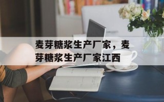 麦芽糖浆生产厂家，麦芽糖浆生产厂家江西