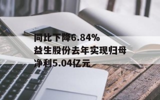 同比下降6.84% 益生股份去年实现归母净利5.04亿元