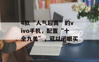 4款“人气超高”的vivo手机，配置“十全九美”，可以闭眼买