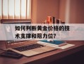 如何判断黄金价格的技术支撑和阻力位？