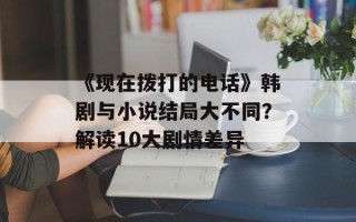 《现在拨打的电话》韩剧与小说结局大不同？解读10大剧情差异