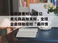 特朗普要对1.4万亿美元商品加关税，全球企业烧脑应对“最坏情况”