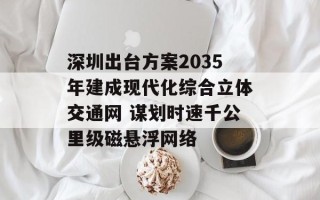 深圳出台方案2035年建成现代化综合立体交通网 谋划时速千公里级磁悬浮网络
