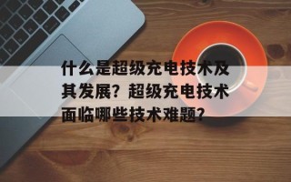 什么是超级充电技术及其发展？超级充电技术面临哪些技术难题？