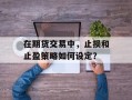 在期货交易中，止损和止盈策略如何设定？