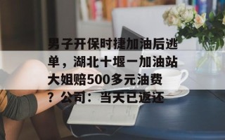 男子开保时捷加油后逃单，湖北十堰一加油站大姐赔500多元油费？公司：当天已返还