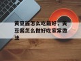黄豆酱怎么吃最好，黄豆酱怎么做好吃家常做法
