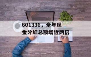601336，全年现金分红总额增近两倍