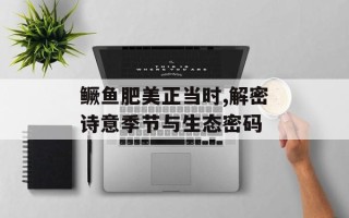 鳜鱼肥美正当时,解密诗意季节与生态密码
