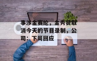 事涉金赛纶，金秀贤取消今天的节目录制，公司：下周回应