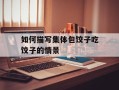如何描写集体包饺子吃饺子的情景