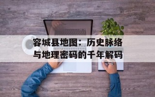 容城县地图：历史脉络与地理密码的千年解码