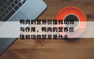 鸭肉的营养价值和功效与作用，鸭肉的营养价值和功效禁忌是什么