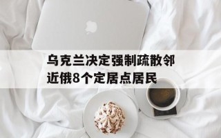 乌克兰决定强制疏散邻近俄8个定居点居民