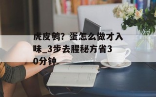虎皮鹌？蛋怎么做才入味_3步去腥秘方省30分钟